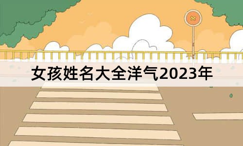 女孩姓名大全洋气2023年