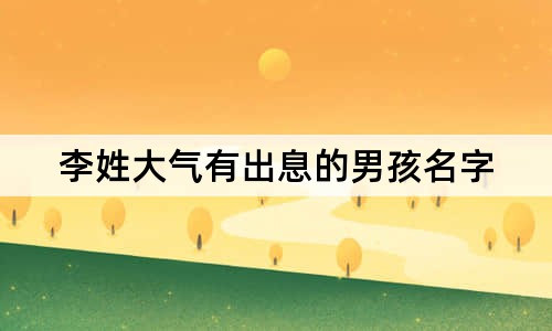 李姓大气有出息的男孩名字