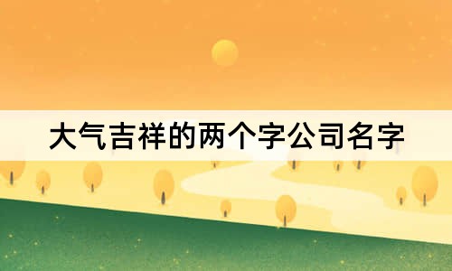 大气吉祥的两个字公司名字