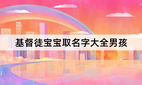 基督徒宝宝取名字大全男孩