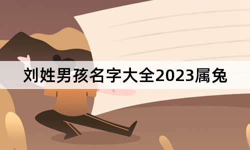 刘姓男孩名字大全2023属兔