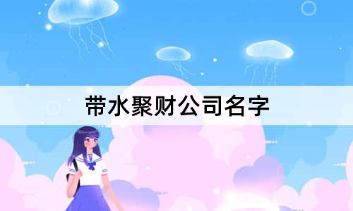 带水聚财公司名字