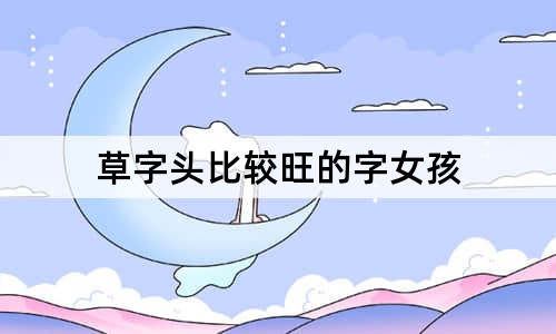 草字头比较旺的字女孩