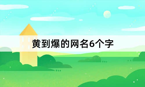 黄到爆的网名6个字