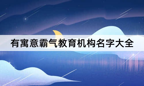 有寓意霸气教育机构名字大全