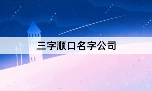 三字顺口名字公司