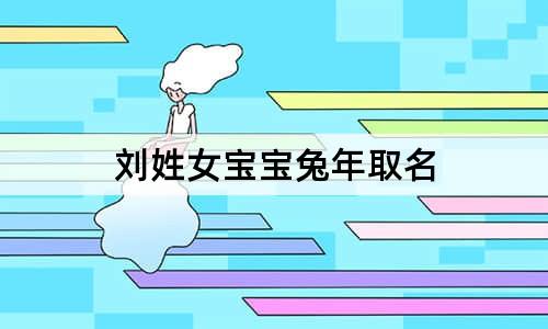 刘姓女宝宝兔年取名