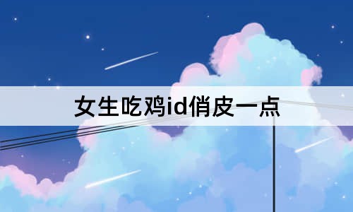 女生吃鸡id俏皮一点