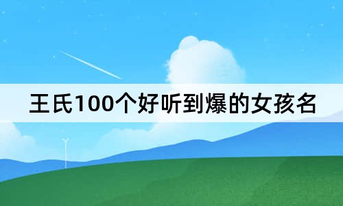 王氏100个好听到爆的女孩名字