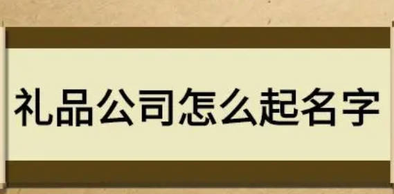 做礼品的公司如何取名 800个创意新潮公司名字