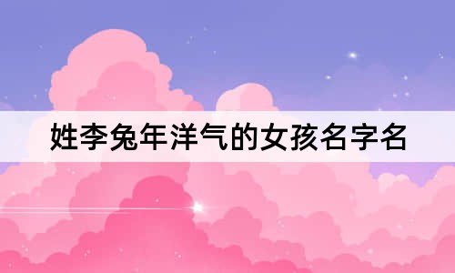 姓李兔年洋气的女孩名字名