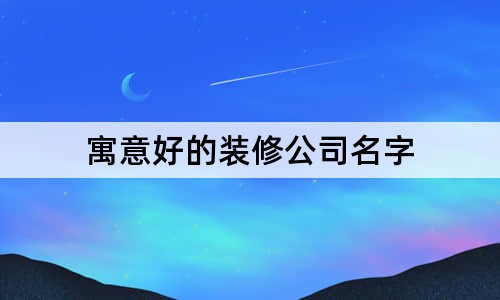 寓意好的装修公司名字