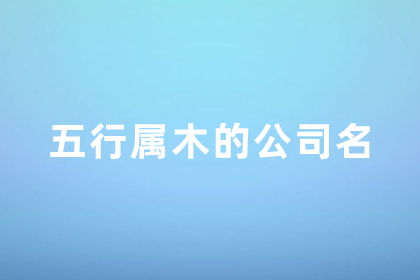 取名属木最佳公司名字 五行属木企业名字大全