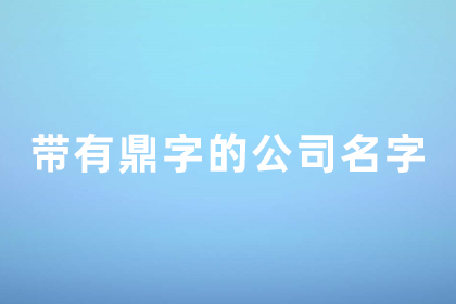 公司带鼎的名字霸气点的 鼎的最佳公司名配字