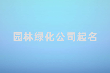 绿化公司怎么取名字 冷门却很高级的公司名字 