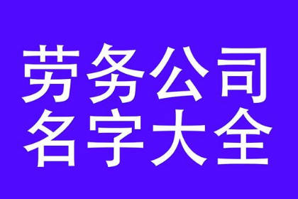 劳务派遣公司取名大全 给劳务公司取个好名字 