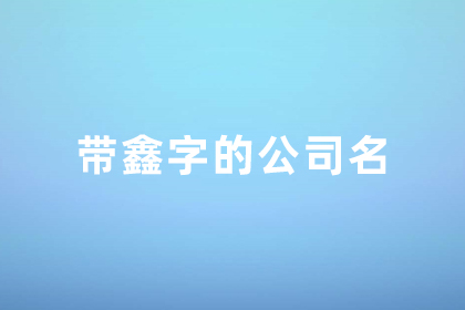 比较潮流洋气的公司名字 鑫字取公司名最佳搭配