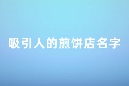 煎饼店名字好听火爆 煎饼铺的招牌起名