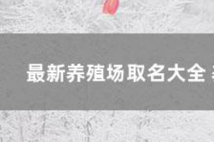 养殖场名字大吉大利 取一个好的养殖场名字