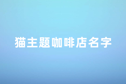 咖啡店高级感店名 猫咪主题的咖啡店名字