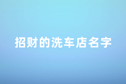 洗车店名字大全招财 洗车店起什么字财旺