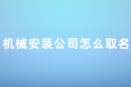 设备安装公司名字大全 机械设备公司起旺财好名字