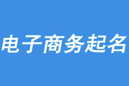 电子商务公司名称简单大气 电商怎么起名字容易火