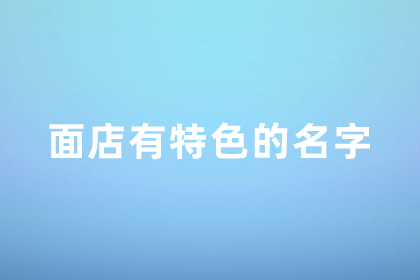 面店取个有特色的名字 面食为主的饭店名字