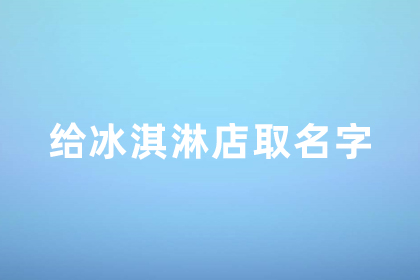 给冰淇淋店取名字 好听的雪糕店名字