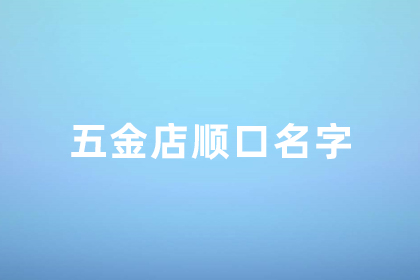 五金店起名字简单大方 好听顺口的五金店名字 