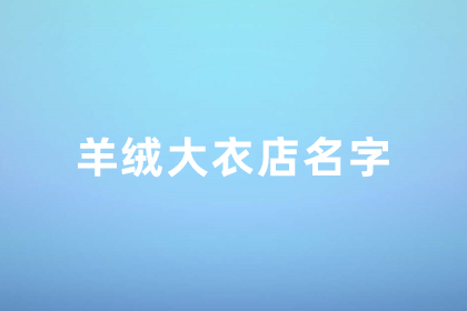 羊绒大衣店铺起名 大气点的羊绒制品店铺名字