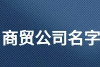 商贸公司名字未被注册的 商贸公司起名100个