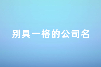 公司取名简单大气 别具一格的公司名字