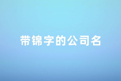 公司取名锦的最佳配字 锦字取公司名称后面带什么字