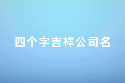 四个字吉祥公司名 四个字最吉利最旺财的公司名