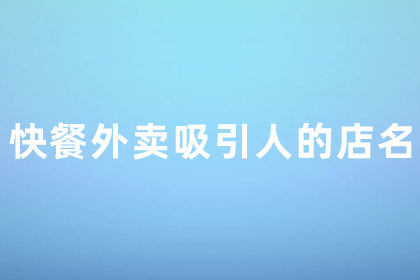 快餐外卖吸引人的店名 快餐取什么名字吸引人