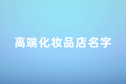 进口化妆品店名字大全 化妆店名字高端一点