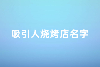 烧烤店店铺高端大气名字大全集 烧烤店铺名字