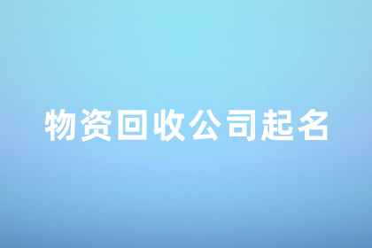 废旧物资回收名字怎么取 收破烂高雅的公司名字