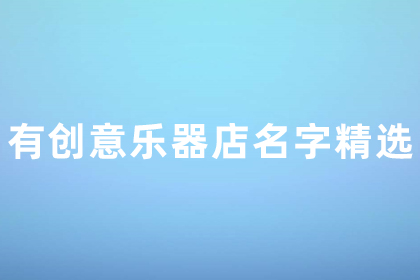 乐器店名字大全50个 有创意乐器店名字精选 