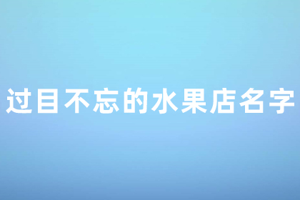 水果店取名过目不忘 水果店取名创意名字