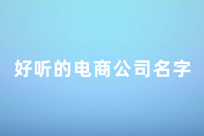 电子商务公司名字起名大全 好听的电商公司名字 